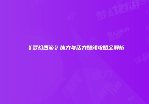 《梦幻西游》体力与活力赚钱攻略全解析