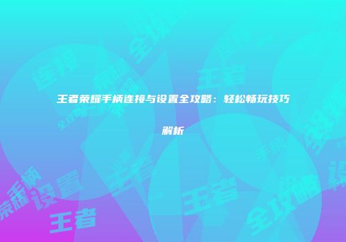 王者荣耀手柄连接与设置全攻略：轻松畅玩技巧解析