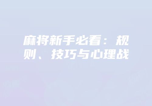 麻将新手必看：规则、技巧与心理战