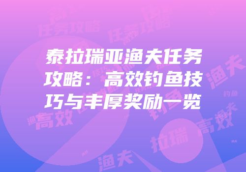 泰拉瑞亚渔夫任务攻略：高效钓鱼技巧与丰厚奖励一览