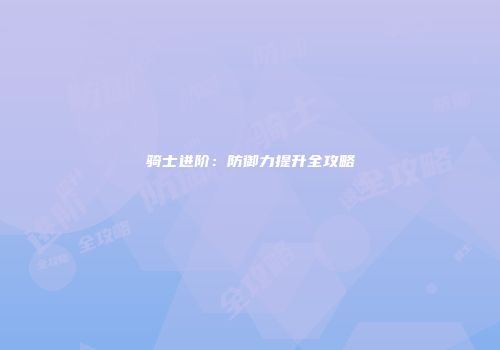 骑士进阶：防御力提升全攻略