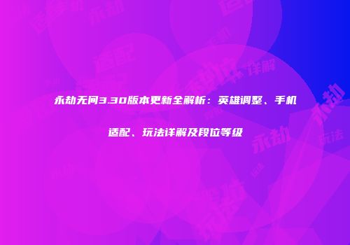 永劫无间3.30版本更新全解析：英雄调整、手机适配、玩法详解及段位等级