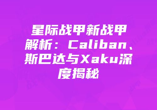 星际战甲新战甲解析：Caliban、斯巴达与Xaku深度揭秘