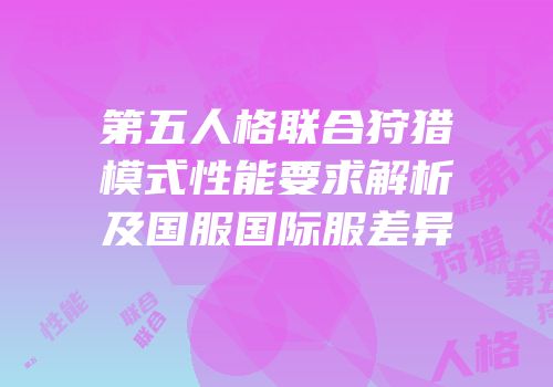 第五人格联合狩猎模式性能要求解析及国服国际服差异