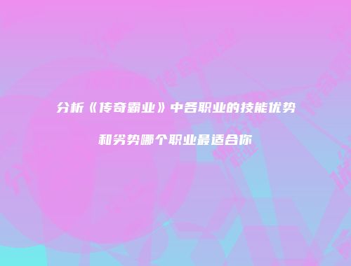 分析《传奇霸业》中各职业的技能优势和劣势哪个职业最适合你