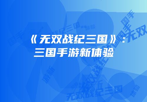《无双战纪三国》：三国手游新体验
