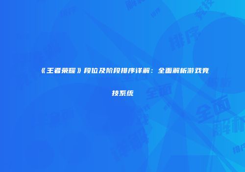 《王者荣耀》段位及阶段排序详解：全面解析游戏竞技系统