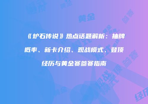《炉石传说》热点话题解析：抽牌概率、新卡介绍、观战模式、登顶经历与黄金赛参赛指南