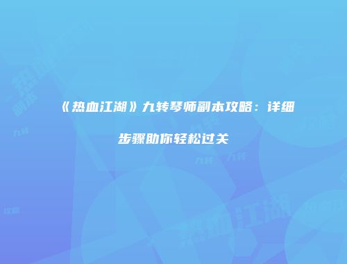 《热血江湖》九转琴师副本攻略：详细步骤助你轻松过关