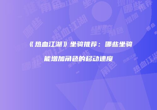 《热血江湖》坐骑推荐：哪些坐骑能增加角色的移动速度