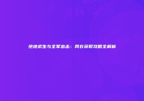 绝地求生与全军出击：风衣获取攻略全解析