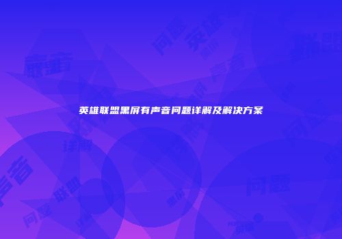 英雄联盟黑屏有声音问题详解及解决方案