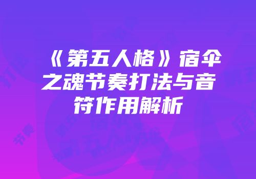 《第五人格》宿伞之魂节奏打法与音符作用解析