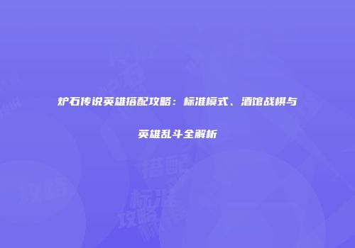 炉石传说英雄搭配攻略：标准模式、酒馆战棋与英雄乱斗全解析