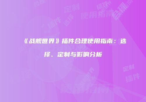 《战舰世界》插件合理使用指南：选择、定制与影响分析