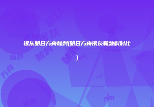 银灰明日方舟棘刺(明日方舟银灰和棘刺对比)