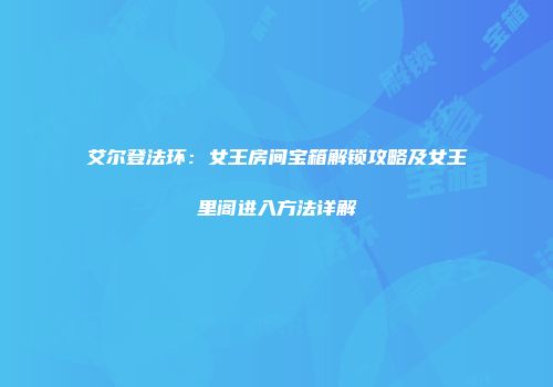 艾尔登法环：女王房间宝箱解锁攻略及女王里阁进入方法详解