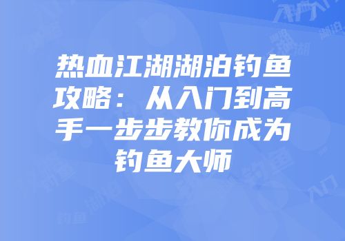 热血江湖湖泊钓鱼攻略：从入门到高手一步步教你成为钓鱼大师