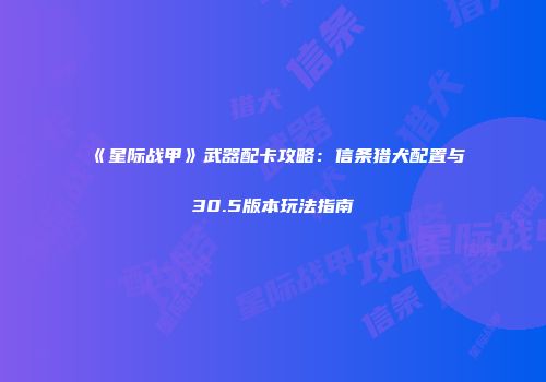 《星际战甲》武器配卡攻略：信条猎犬配置与30.5版本玩法指南