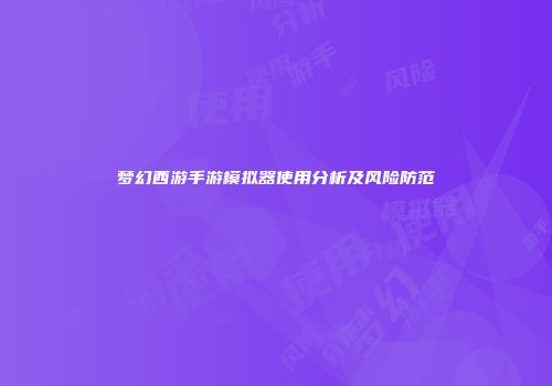 梦幻西游手游模拟器使用分析及风险防范