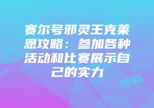 赛尔号邪灵王克莱恩攻略：参加各种活动和比赛展示自己的实力