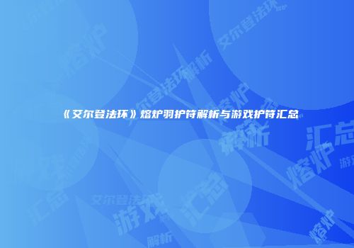 《艾尔登法环》熔炉羽护符解析与游戏护符汇总