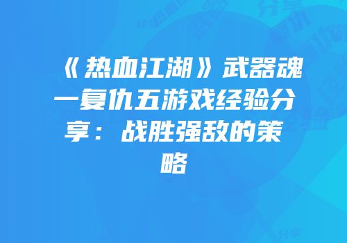 《热血江湖》武器魂一复仇五游戏经验分享：战胜强敌的策略