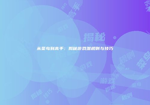 从菜鸟到高手：揭秘游戏潜规则与技巧