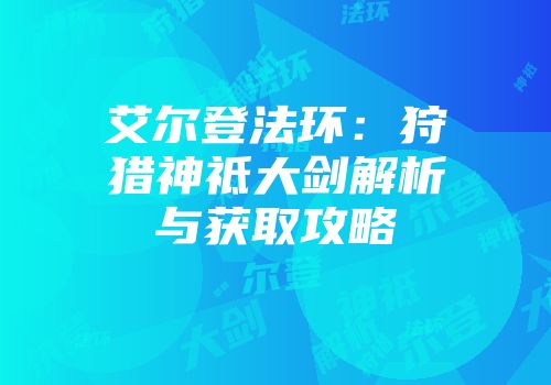艾尔登法环：狩猎神祗大剑解析与获取攻略