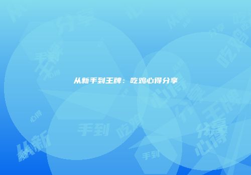 从新手到王牌：吃鸡心得分享