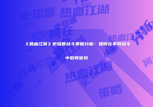 《热血江湖》史珍香战斗策略分析：如何在不同战斗中取得优势