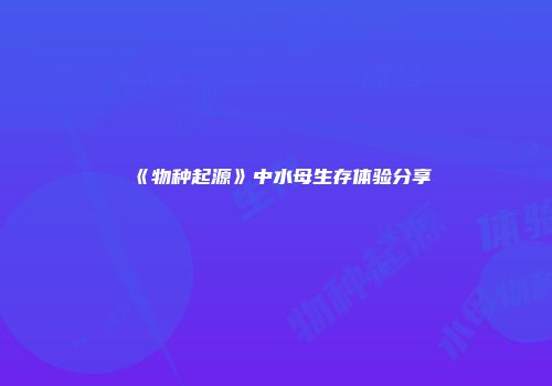 《物种起源》中水母生存体验分享