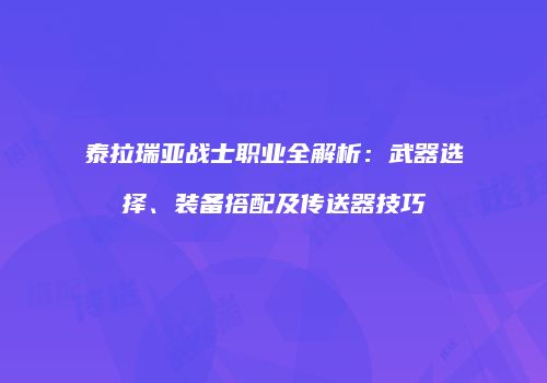泰拉瑞亚战士职业全解析：武器选择、装备搭配及传送器技巧