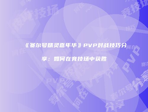《赛尔号精灵嘉年华》PVP对战技巧分享:如何在竞技场中获胜