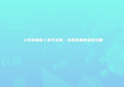 《传奇霸业》新手必看：衣服装备的获取攻略