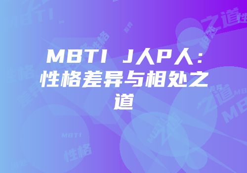 MBTI J人P人：性格差异与相处之道