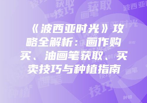《波西亚时光》攻略全解析：画作购买、油画笔获取、买卖技巧与种植指南
