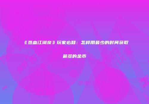 《热血江湖泉》玩家必知：怎样用最少的时间获取最多的金币