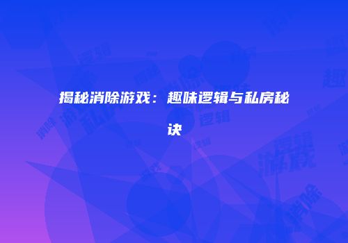 揭秘消除游戏：趣味逻辑与私房秘诀