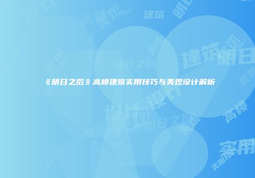 《明日之后》高楼建筑实用技巧与美观设计解析