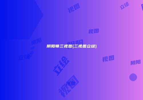阴阳师三视图(三视图立绘)