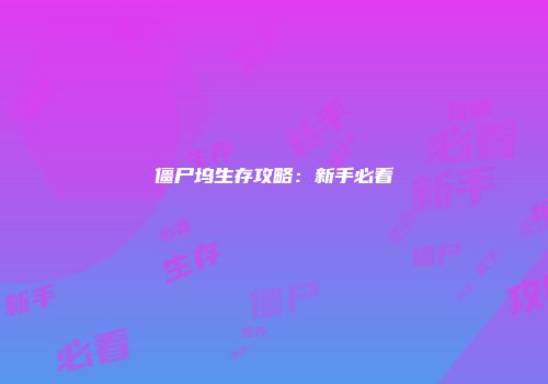 僵尸坞生存攻略：新手必看