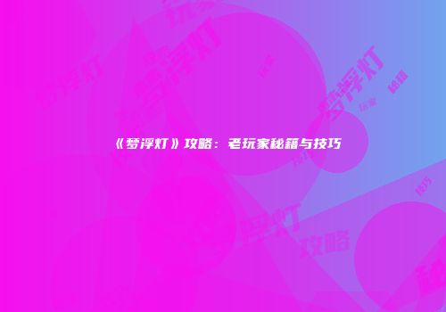 《梦浮灯》攻略：老玩家秘籍与技巧