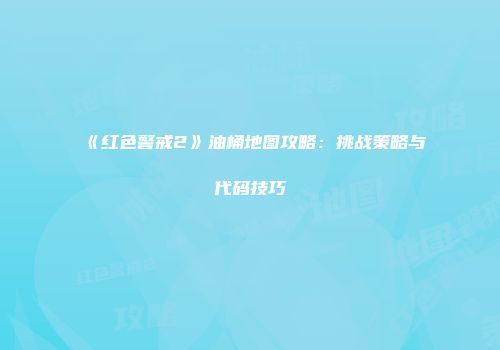 《红色警戒2》油桶地图攻略：挑战策略与代码技巧