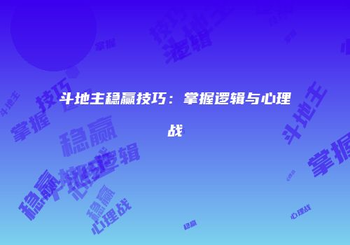 斗地主稳赢技巧：掌握逻辑与心理战