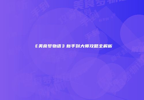 《美食梦物语》新手到大师攻略全解析
