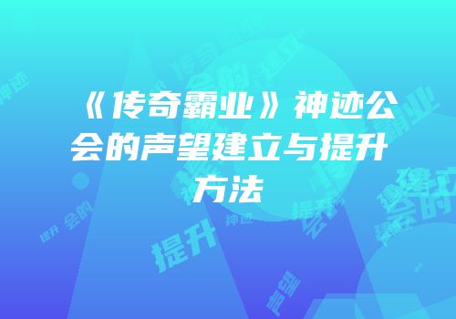 《传奇霸业》神迹公会的声望建立与提升方法