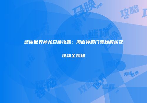 迷你世界神龙召唤攻略：海底神殿门奥秘解析及怪物全揭秘