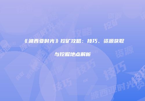 《波西亚时光》挖矿攻略：技巧、资源获取与挖掘地点解析