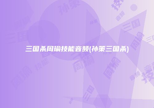 三国杀周瑜技能音频(孙策三国杀)